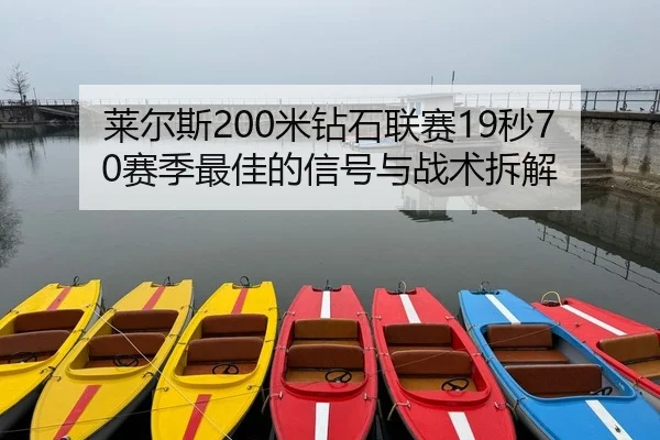 莱尔斯200米钻石联赛19秒70赛季最佳的信号与战术拆解